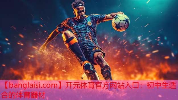 开元体育官方网站入口：初中生适合的体育器材