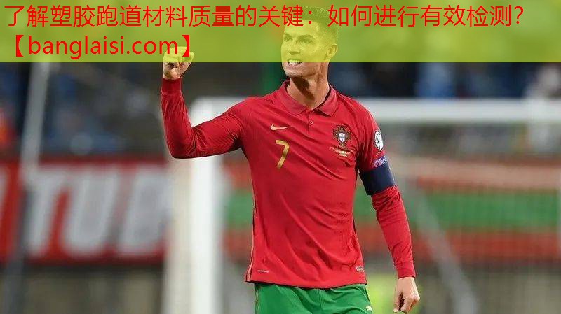 了解塑胶跑道材料质量的关键：如何进行有效检测？