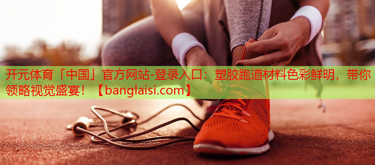 开元体育「中国」官方网站-登录入口：塑胶跑道材料色彩鲜明，带你领略视觉盛宴！