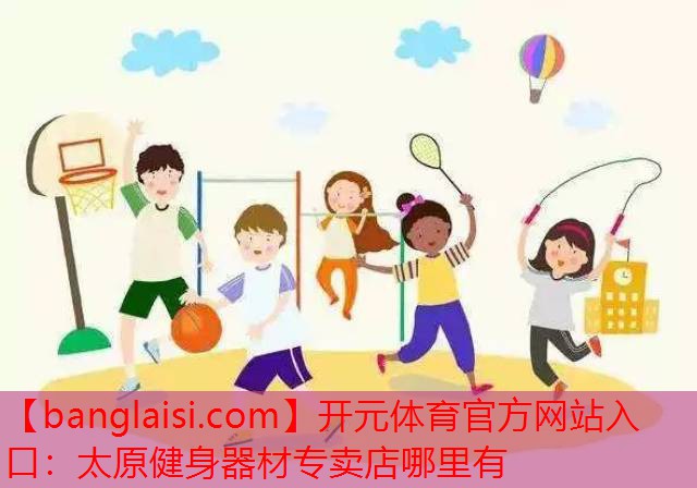 开元体育官方网站入口：太原健身器材专卖店哪里有