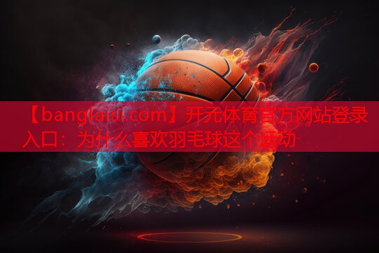 <strong>开元体育官方网站登录入口：为什么喜欢羽毛球这个运动</strong>