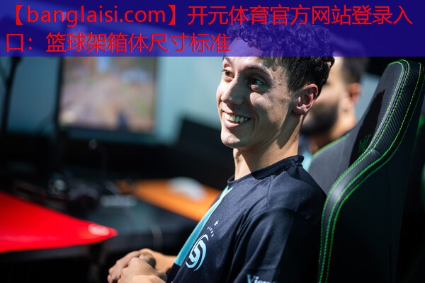 <strong>开元体育官方网站登录入口：篮球架箱体尺寸标准</strong>