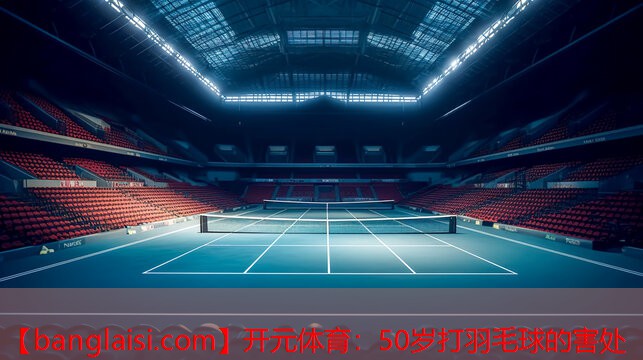 <strong>开元体育：50岁打羽毛球的害处</strong>