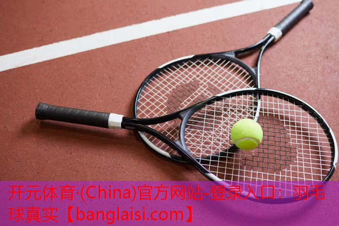开元体育·(China)官方网站-登录入口：羽毛球真实
