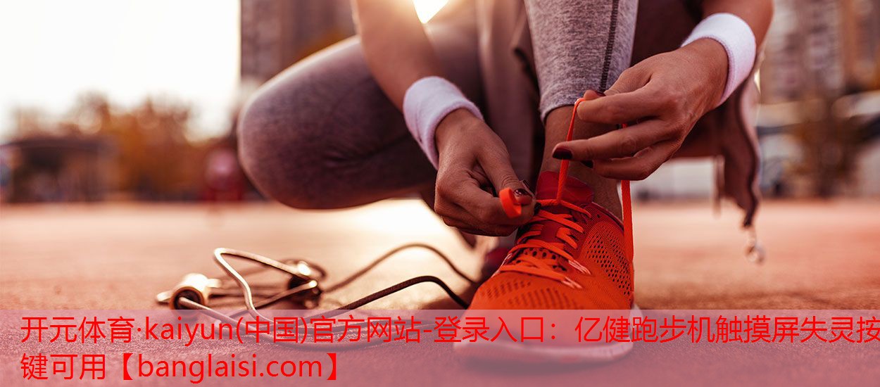 <strong>开元体育·kaiyun(中国)官方网站-登录入口：亿健跑步机触摸屏失灵按键可用</strong>