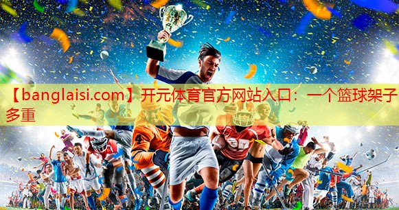 开元体育官方网站入口：一个篮球架子多重