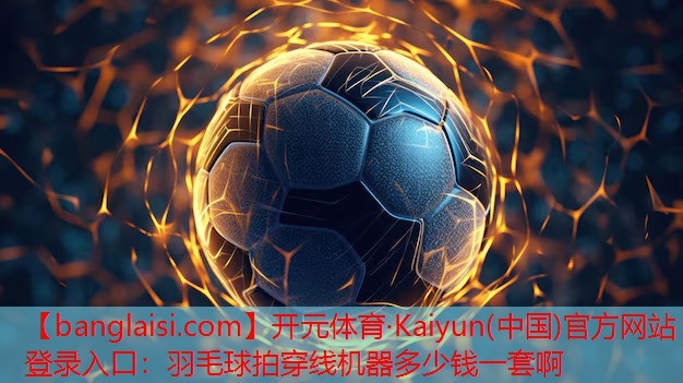 <strong>开元体育·Kaiyun(中国)官方网站 - 登录入口：羽毛球拍穿线机器多少钱一套啊</strong>