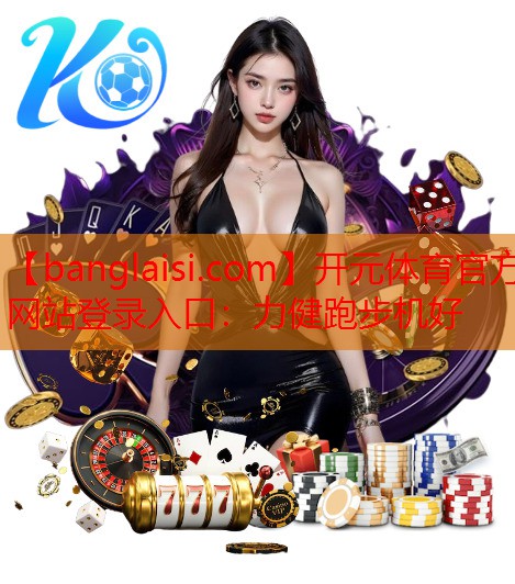 开元体育官方网站登录入口：力健跑步机好