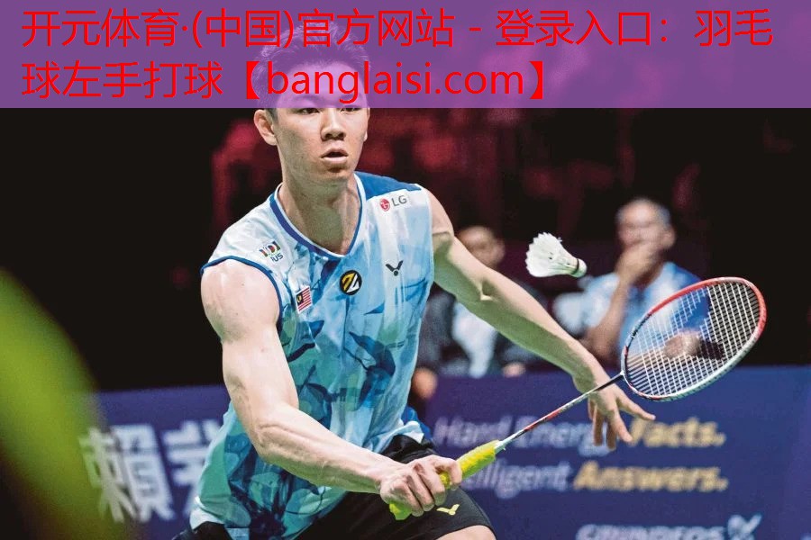 <strong>开元体育·(中国)官方网站 - 登录入口：羽毛球左手打球</strong>