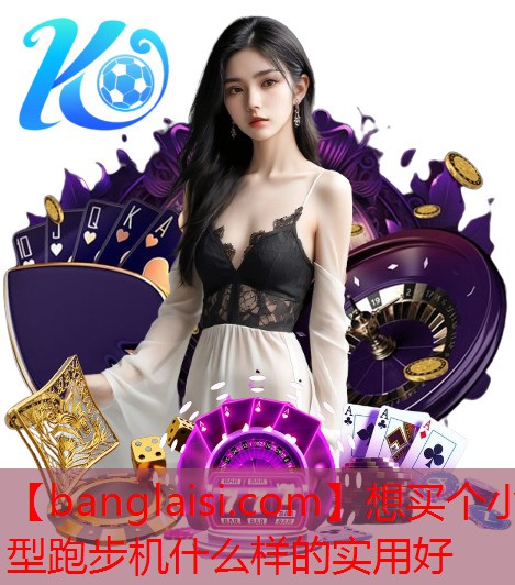 <strong>想买个小型跑步机什么样的实用好</strong>