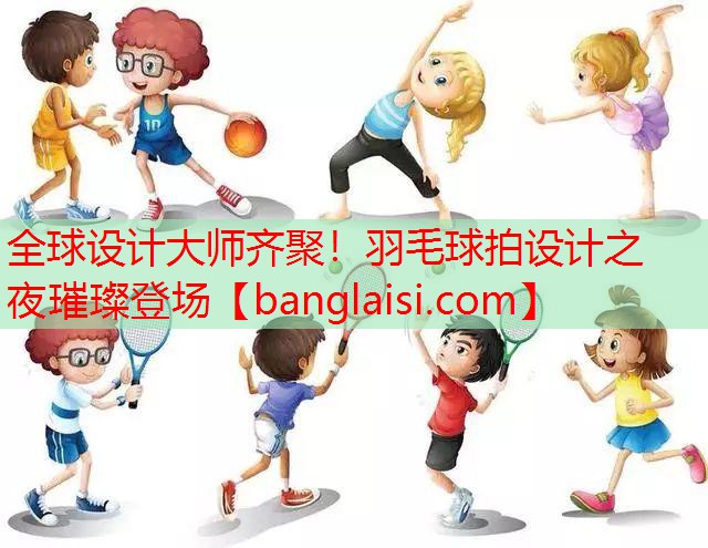 <strong>全球设计大师齐聚！羽毛球拍设计之夜璀璨登场</strong>