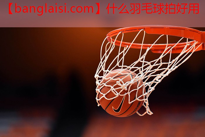 什么羽毛球拍好用