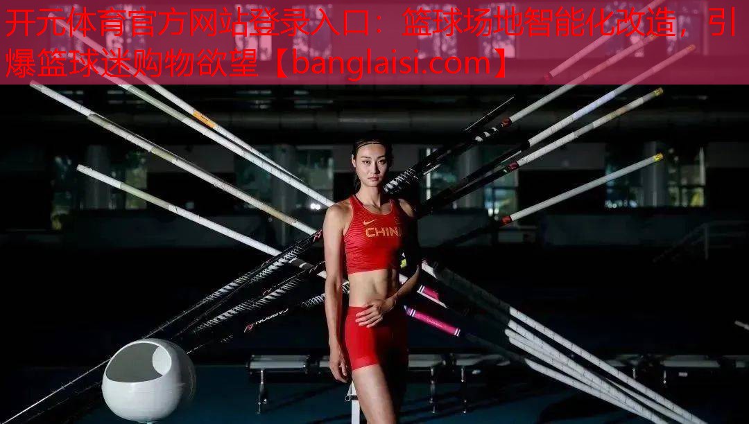 <strong>开元体育官方网站登录入口：篮球场地智能化改造，引爆篮球迷购物欲望</strong>