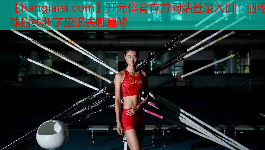 <strong>开元体育官方网站登录入口：羽毛球拍线断了应该去哪里修</strong>
