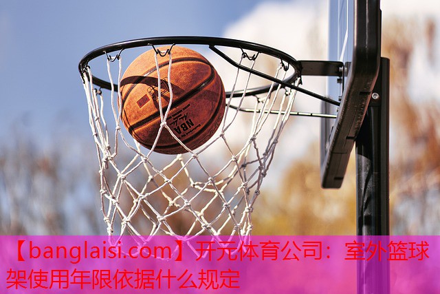<strong>开元体育公司：室外篮球架使用年限依据什么规定</strong>