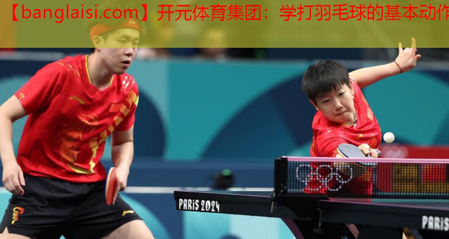 <strong>开元体育集团：学打羽毛球的基本动作</strong>