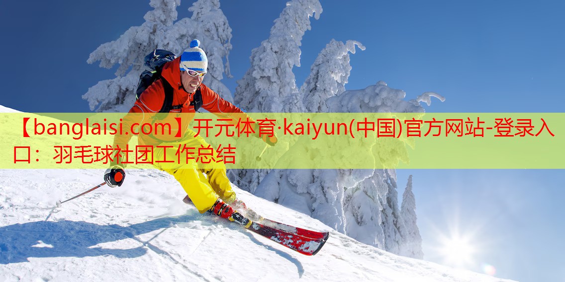 <strong>开元体育·kaiyun(中国)官方网站-登录入口：羽毛球社团工作总结</strong>
