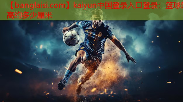 <strong>kaiyun中国登录入口登录：篮球架高约多少厘米</strong>