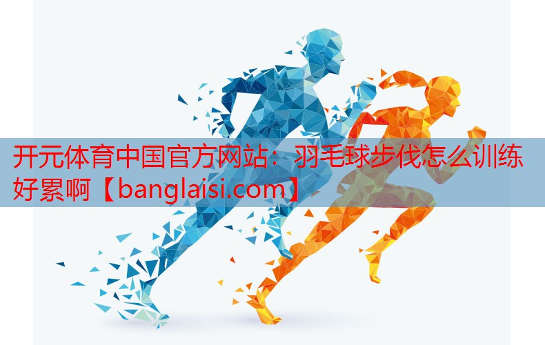 <strong>开元体育中国官方网站：羽毛球步伐怎么训练好累啊</strong>