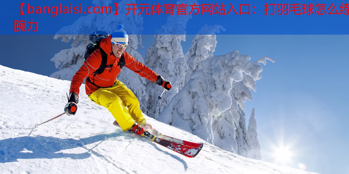 <strong>开元体育官方网站入口：打羽毛球怎么练腕力</strong>