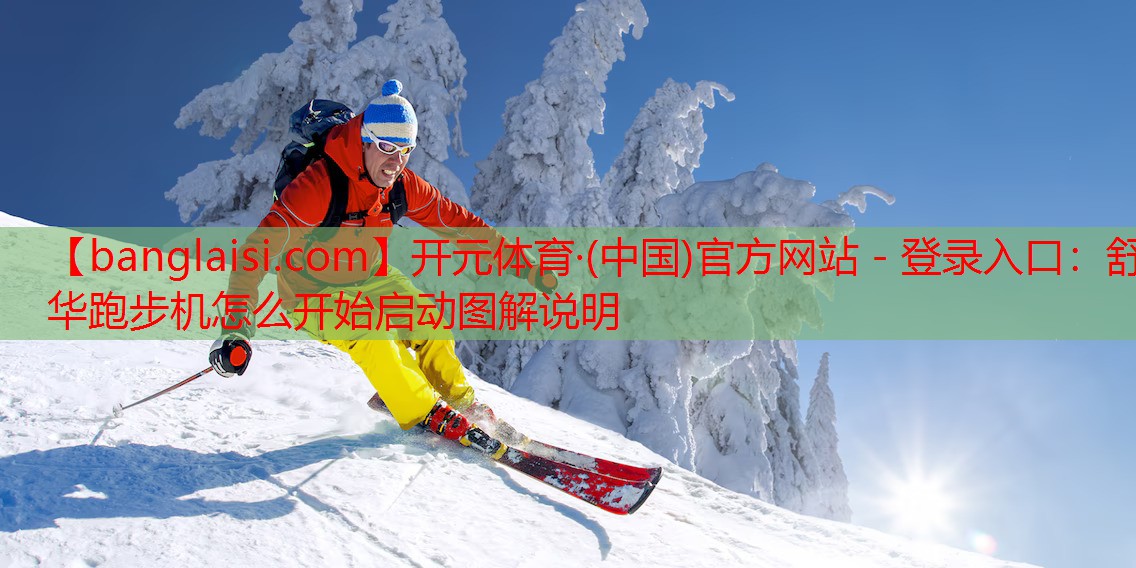 开元体育·(中国)官方网站 - 登录入口：舒华跑步机怎么开始启动图解说明