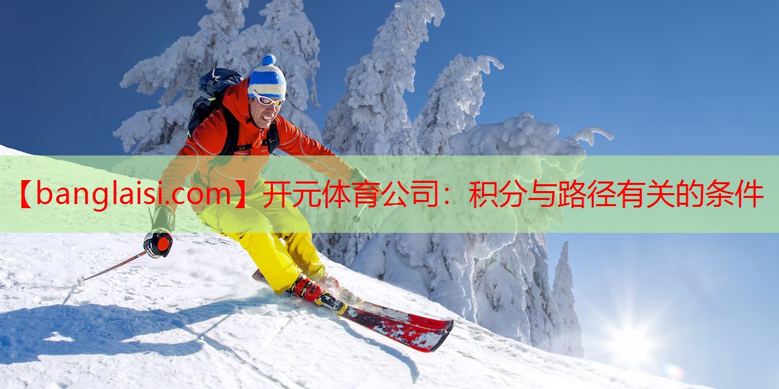 <strong>开元体育公司：积分与路径有关的条件</strong>