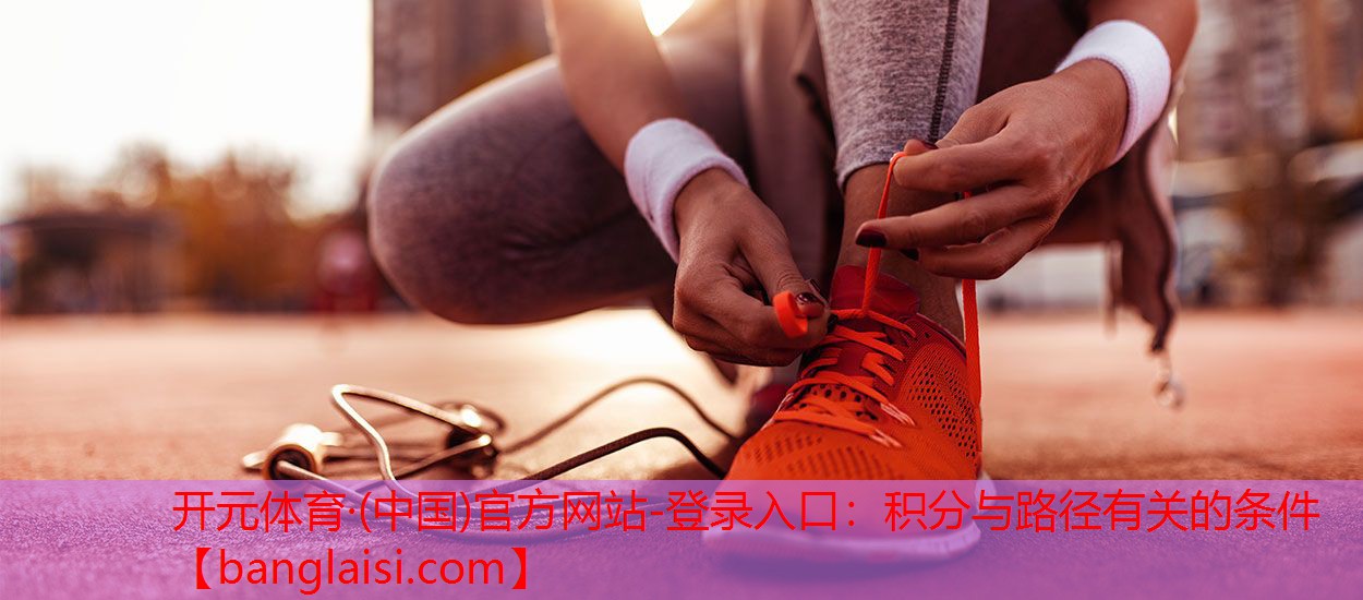 <strong>开元体育·(中国)官方网站-登录入口：积分与路径有关的条件</strong>