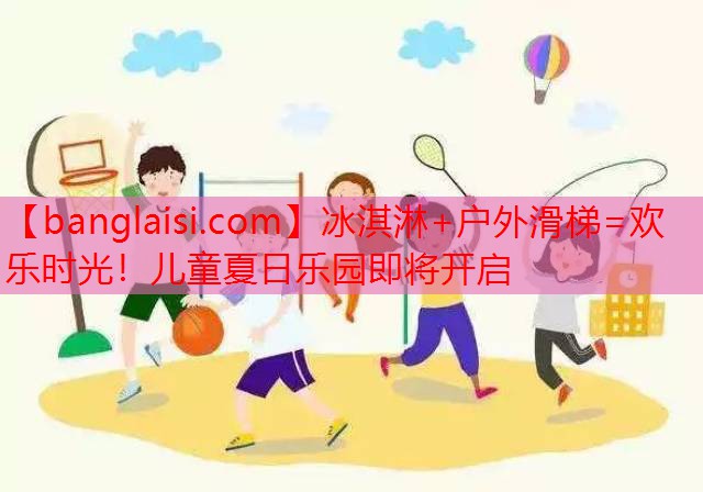 <strong>冰淇淋+户外滑梯=欢乐时光！儿童夏日乐园即将开启</strong>