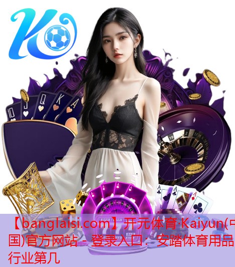 <strong>开元体育·Kaiyun(中国)官方网站 - 登录入口：安踏体育用品行业第几</strong>