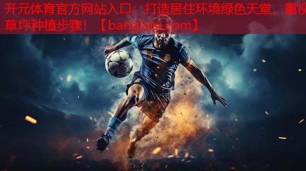 <strong>开元体育官方网站入口：打造居住环境绿色天堂，重视草坪种植步骤！</strong>