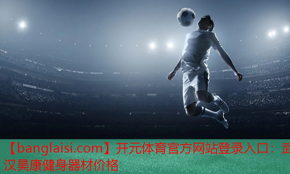 开元体育官方网站登录入口：武汉昊康健身器材价格