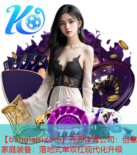 开元体育公司：创意家庭装备：落地式单双杠现代化升级