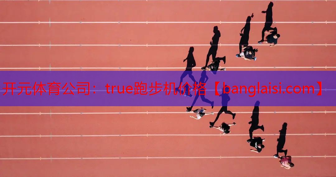 开元体育公司：true跑步机价格