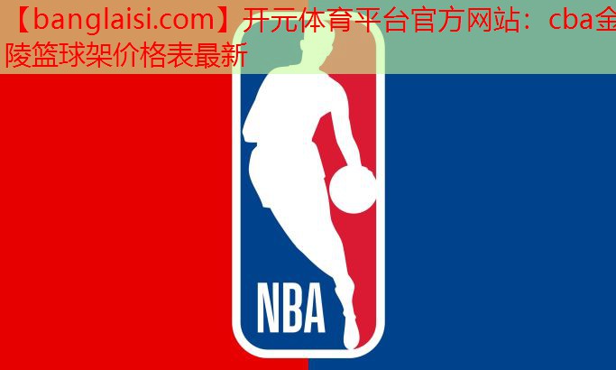 开元体育平台官方网站：cba金陵篮球架价格表最新