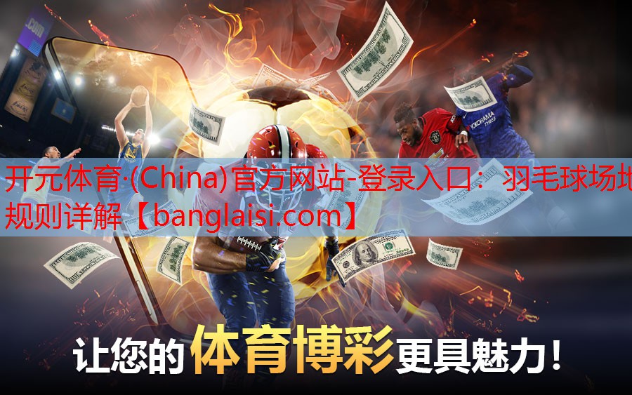 开元体育·(China)官方网站-登录入口：羽毛球场地规则详解
