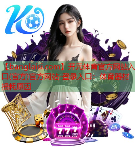 <strong>开元体育官方网站入口(官方)官方网站-登录入口：体育器材损耗原因</strong>