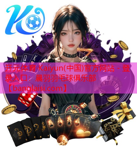 开元体育·Kaiyun(中国)官方网站 - 登录入口：晨羽羽毛球俱乐部