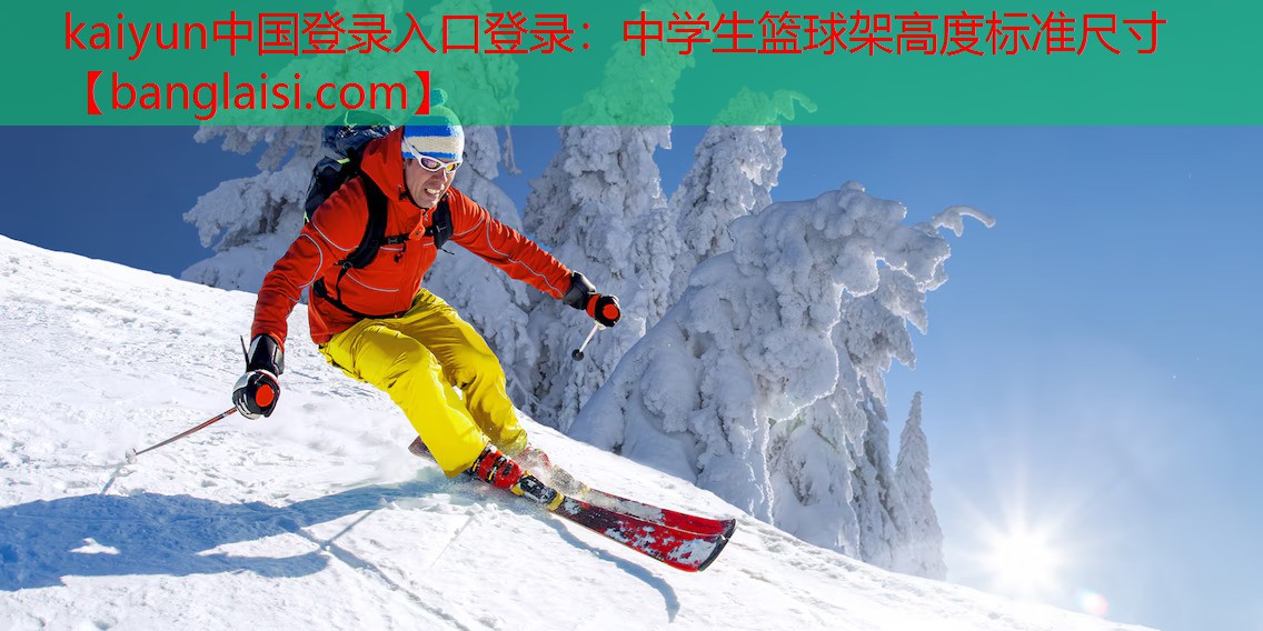 <strong>kaiyun中国登录入口登录：中学生篮球架高度标准尺寸</strong>