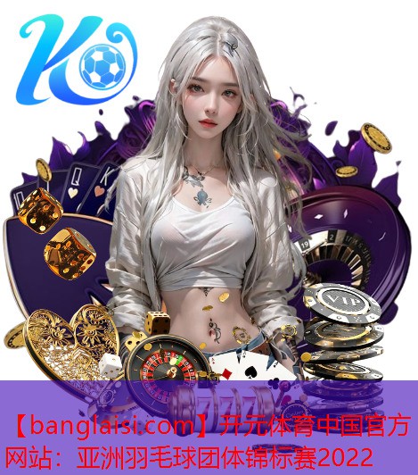 <strong>开元体育中国官方网站：亚洲羽毛球团体锦标赛2022</strong>