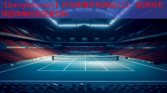 开元体育手机网站入口：亚洲羽毛球团体锦标赛百度百科