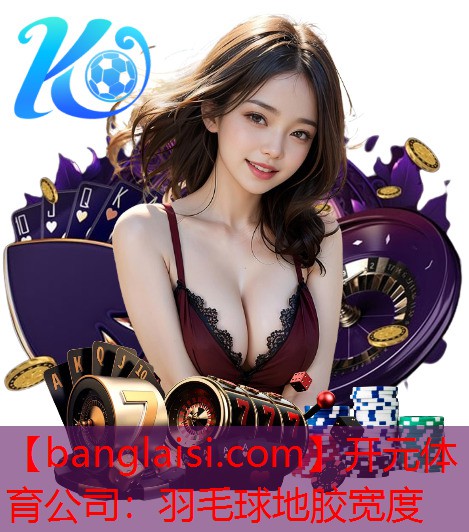 <strong>开元体育公司：羽毛球地胶宽度</strong>