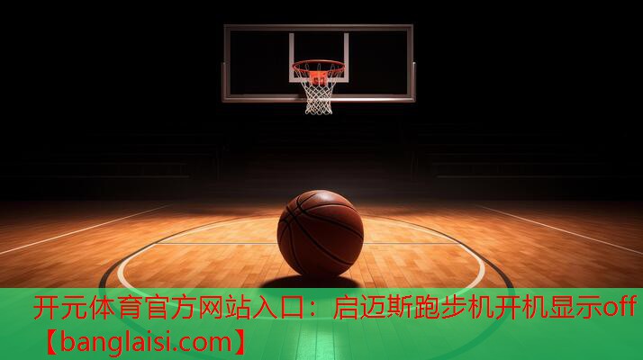 开元体育官方网站入口：启迈斯跑步机开机显示off