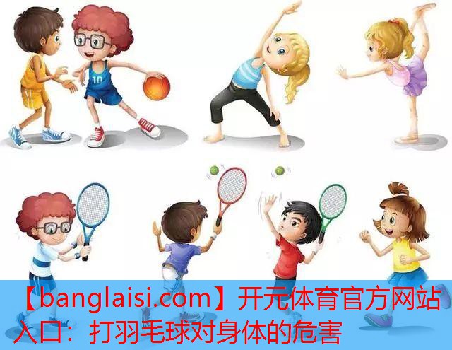 开元体育官方网站入口：打羽毛球对身体的危害
