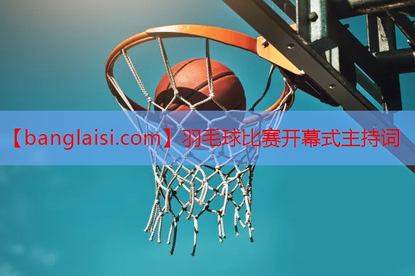 羽毛球比赛开幕式主持词