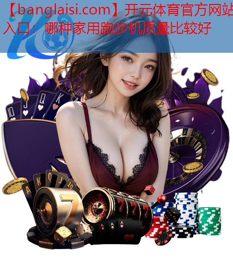 开元体育官方网站入口：哪种家用跑步机质量比较好