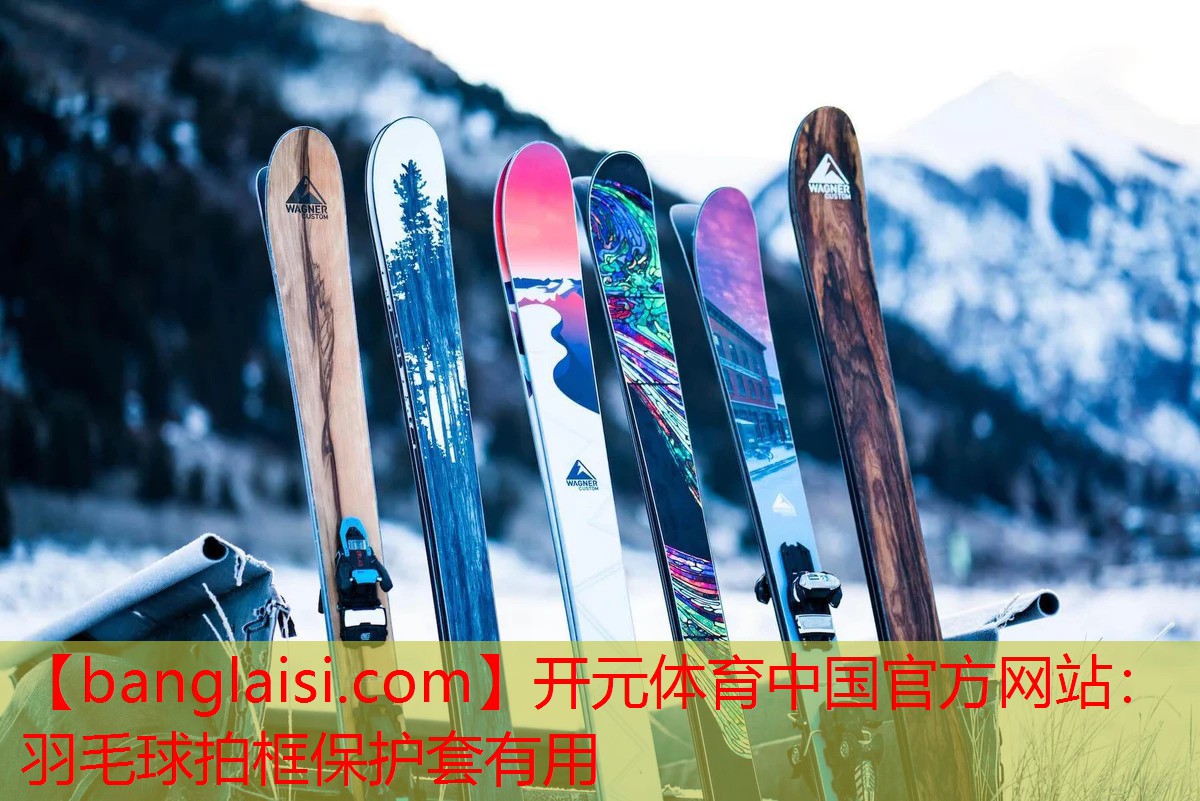 开元体育中国官方网站：羽毛球拍框保护套有用