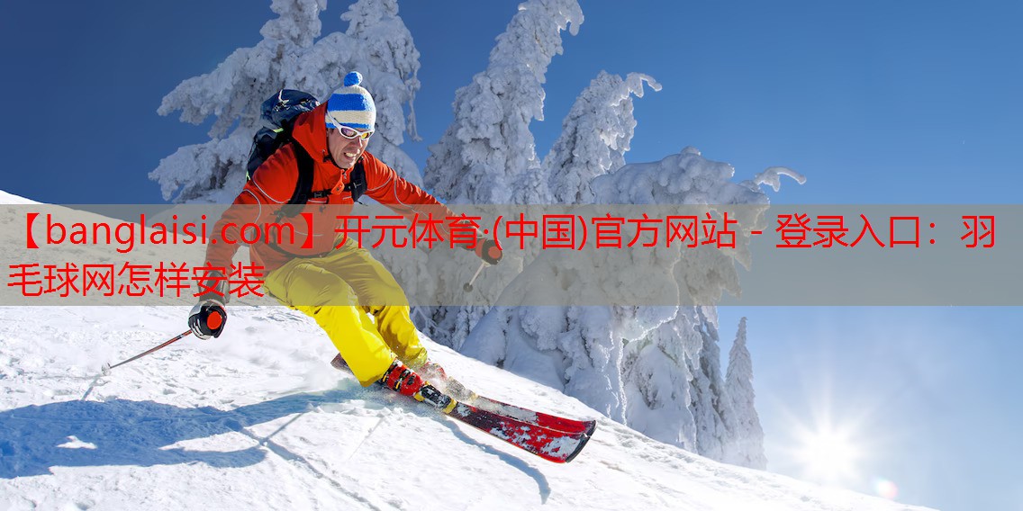开元体育·(中国)官方网站 - 登录入口：羽毛球网怎样安装