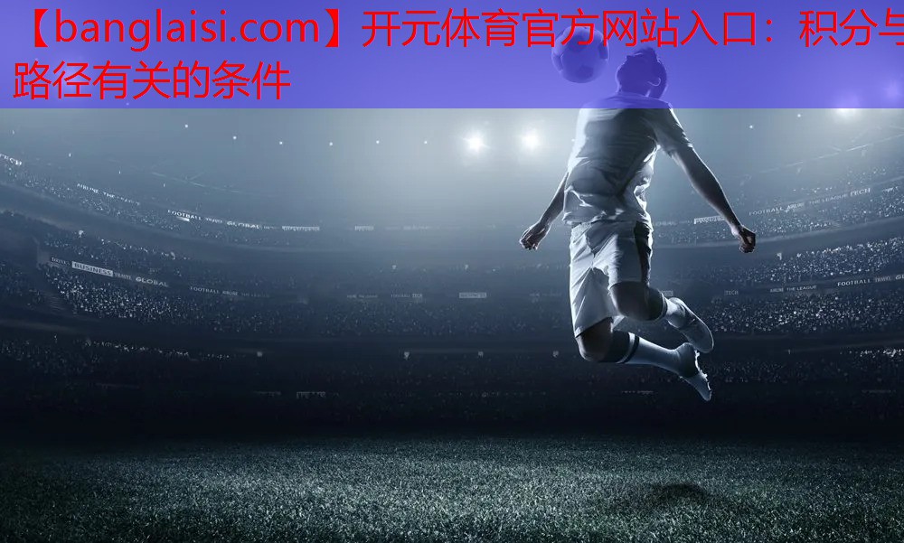 开元体育官方网站入口：积分与路径有关的条件