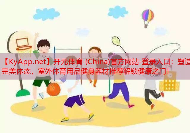 塑造完美体态，室外体育用品健身器材推荐解锁健康之门！