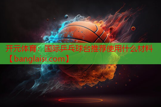 国际乒乓球台推荐使用什么材料